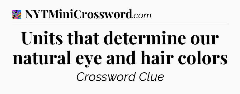 Units that determine our natural eye and hair colors Crossword Clue
