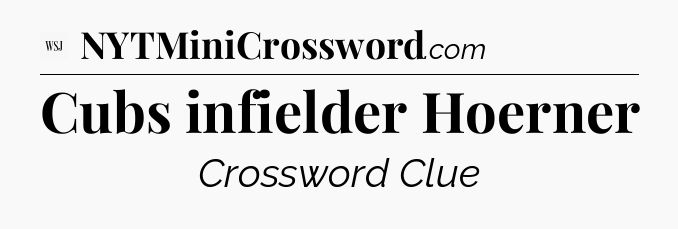 Cubs infielder Hoerner - WSJ Crossword