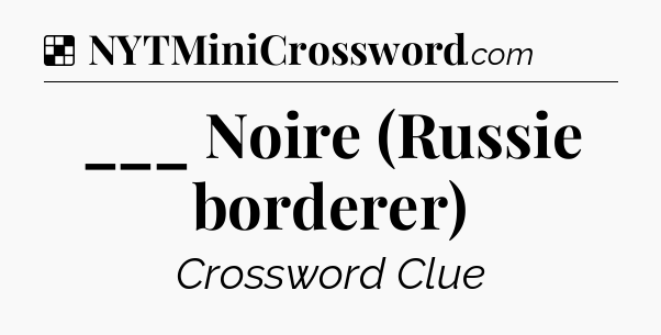Solution: ___ Noire (Russie borderer) - NYT Crossword