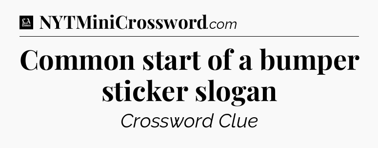 Common start of a bumper sticker slogan - LA Times Crossword