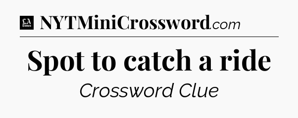 Spot to catch a ride - LA Times Crossword