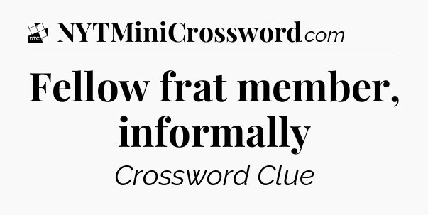 Fellow frat member, informally - Daily Themed Classic Crossword