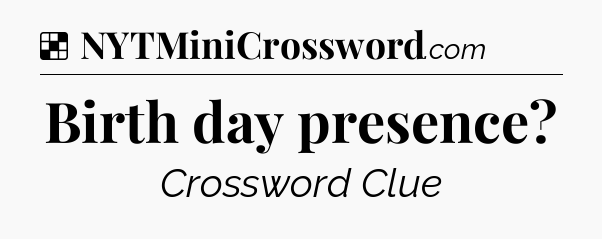 Solution: Birth day presence - NYT Crossword