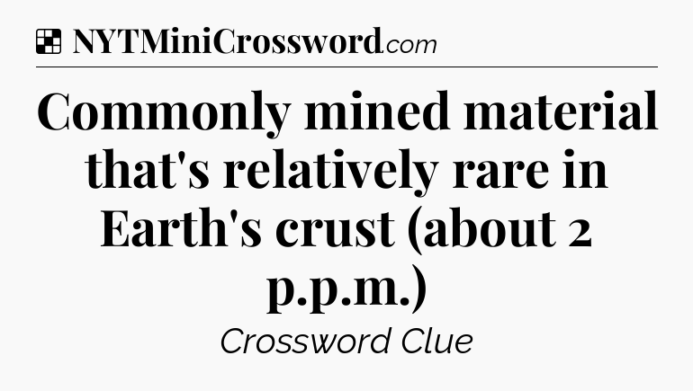 Solution: Commonly mined material that's relatively rare in Earth's crust (about 2 p.p.m.) - NYT Crossword