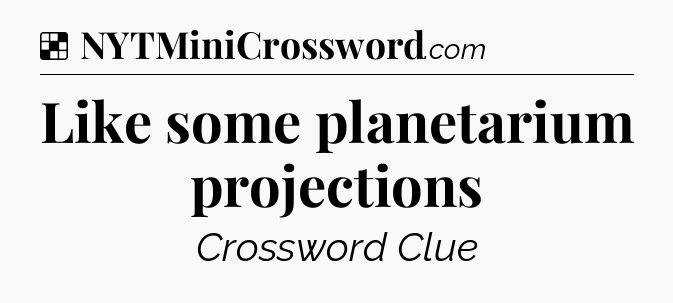 Solution: Like some planetarium projections - NYT Crossword