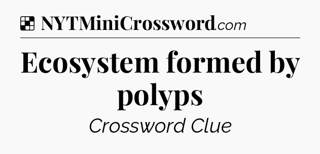 Solution: Ecosystem formed by polyps - NYT Crossword