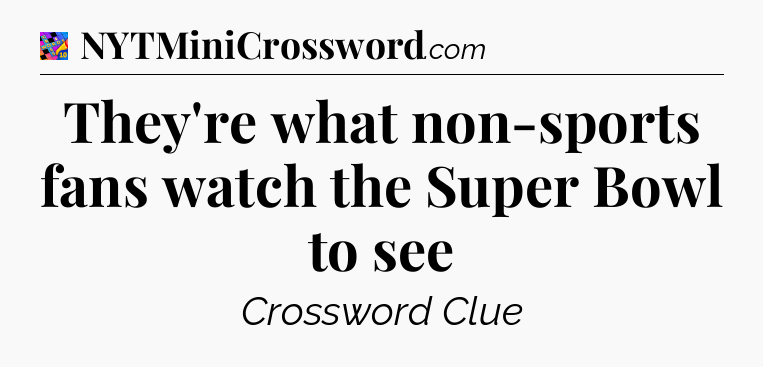 They're what non-sports fans watch the Super Bowl to see Crossword Clue