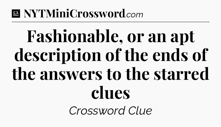 Fashionable, or an apt description of the ends of the answers to the starred clues - LA Times Crossword