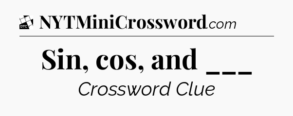 Sin, cos, and ___ - Daily Themed Mini Crossword