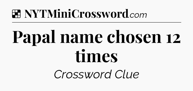 Solution: Papal name chosen 12 times - NYT Crossword