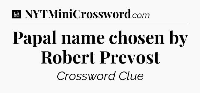 Papal name chosen by Robert Prevost - LA Times Crossword