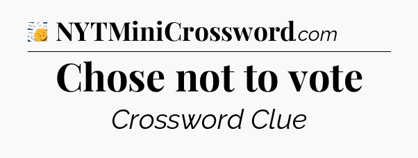 Chose not to vote - 7 Little Words