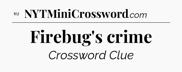 Firebug's crime - WSJ Crossword