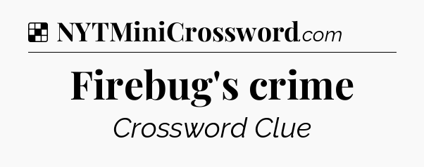 Solution: Firebug's crime - NYT Crossword