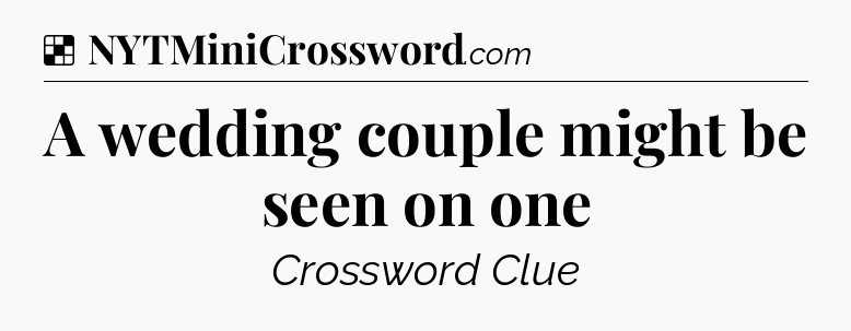 Solution: A wedding couple might be seen on one - NYT Crossword