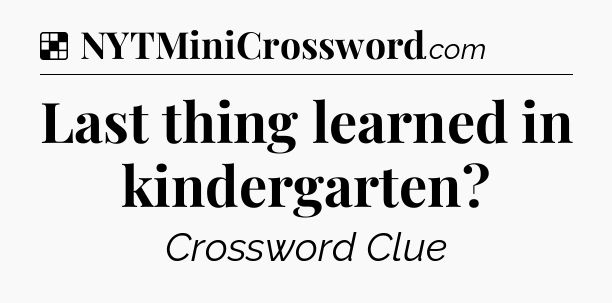 Solution: Last thing learned in kindergarten - NYT Crossword