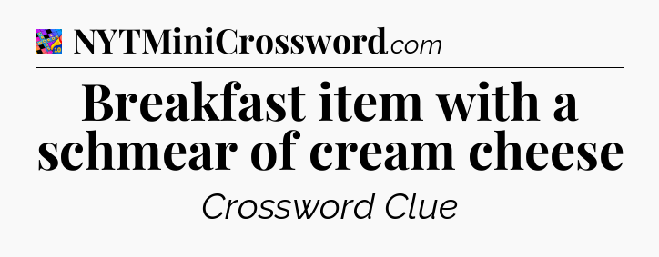 Breakfast item with a schmear of cream cheese Crossword Clue