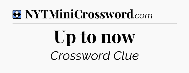 Solution: Up to now - NYT Mini Crossword