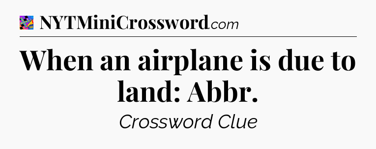 When an airplane is due to land: Abbr Crossword Clue