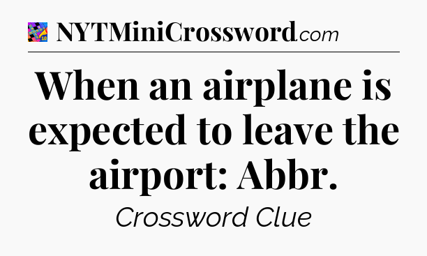 When an airplane is expected to leave the airport: Abbr Crossword Clue