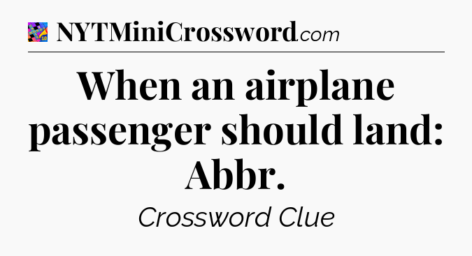 When an airplane passenger should land: Abbr Crossword Clue