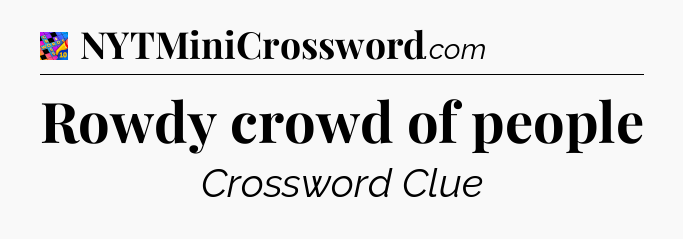 Rowdy crowd of people Crossword Clue