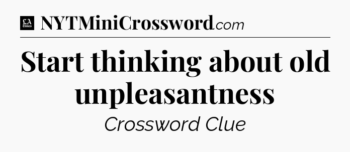 Start thinking about old unpleasantness - LA Times Crossword