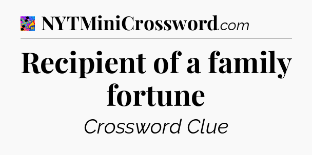 Recipient of a family fortune Crossword Clue
