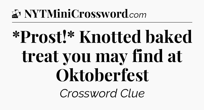 *Prost!* Knotted baked treat you may find at Oktoberfest - Daily Themed Classic Crossword
