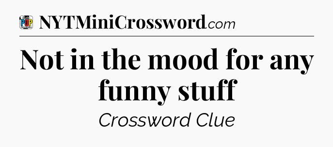 Not in the mood for any funny stuff Crossword Clue