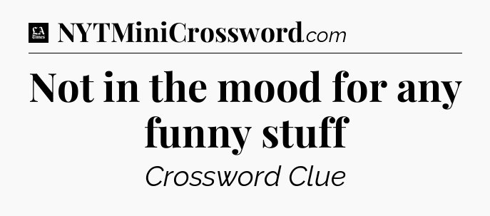 Not in the mood for any funny stuff - LA Times Crossword