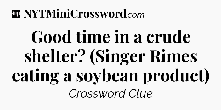 Good time in a crude shelter? (Singer Rimes eating a soybean product) Crossword Clue