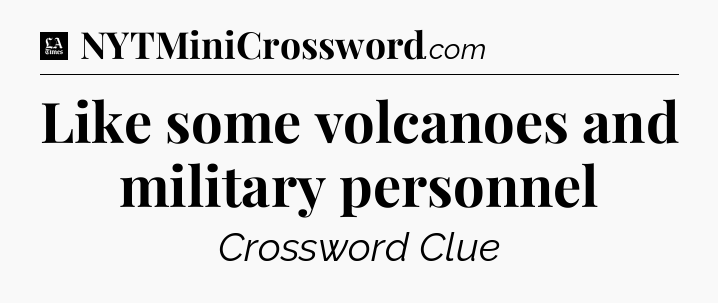 Like some volcanoes and military personnel - LA Times Crossword