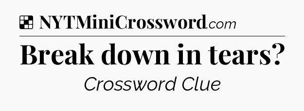 Solution: Break down in tears - NYT Crossword