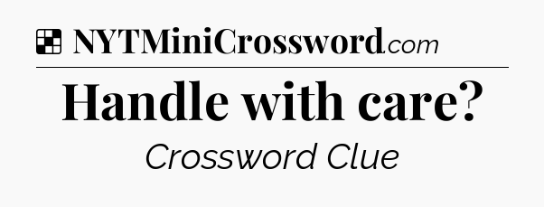 Solution: Handle with care - NYT Crossword