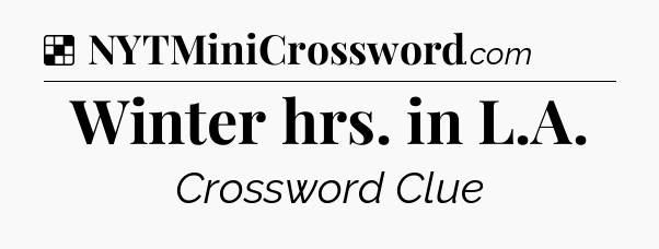 Solution: Winter hrs. in L.A - NYT Crossword