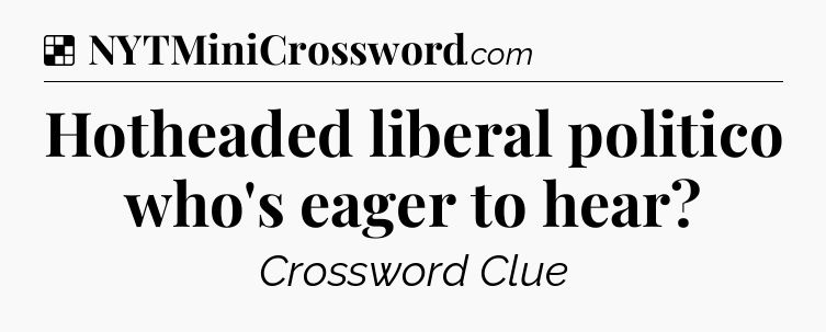 Solution: Hotheaded liberal politico who's eager to hear - NYT Crossword