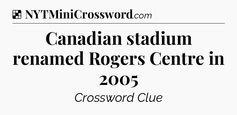 Solution: Canadian stadium renamed Rogers Centre in 2005 - NYT Crossword
