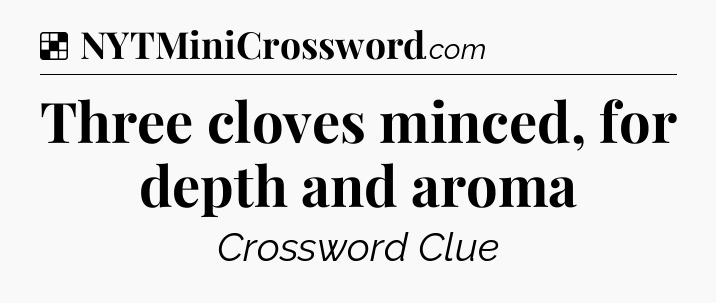 Solution: Three cloves minced, for depth and aroma - NYT Crossword