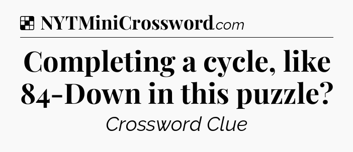 Solution: Completing a cycle, like 84-Down in this puzzle - NYT Crossword