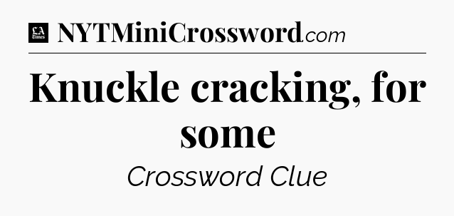 Knuckle cracking, for some - LA Times Crossword