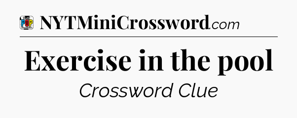 Exercise in the pool Crossword Clue