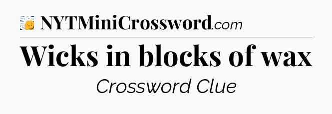 Wicks in blocks of wax - 7 Little Words