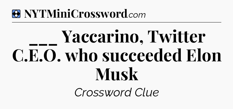 Solution: ___ Yaccarino, Twitter C.E.O. who succeeded Elon Musk - NYT Mini Crossword