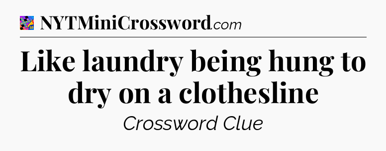 Like laundry being hung to dry on a clothesline Crossword Clue