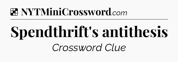 Solution: Spendthrift's antithesis - NYT Crossword