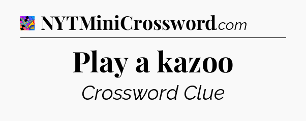 Play a kazoo Crossword Clue