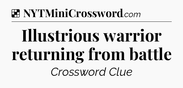 Solution: Illustrious warrior returning from battle - NYT Crossword