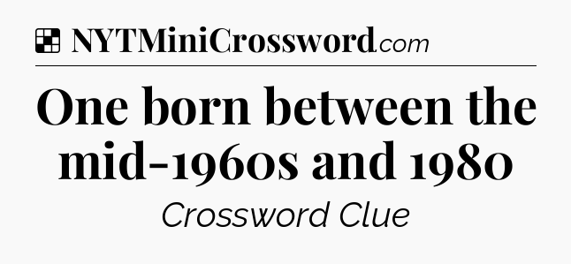 Solution: One born between the mid-1960s and 1980 - NYT Crossword