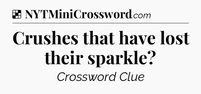 Solution: Crushes that have lost their sparkle - NYT Crossword